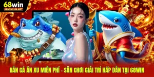 Bắn Cá Ăn Xu Miễn Phí - Sân Chơi Giải Trí Hấp Dẫn Tại 68WIN 