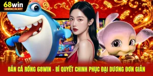 Bắn Cá Rồng 68WIN - Bí Quyết Chinh Phục Đại Dương Đơn Giản  