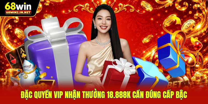 Đặc quyền VIP nhận thưởng 18.888K cần đúng cấp bậc