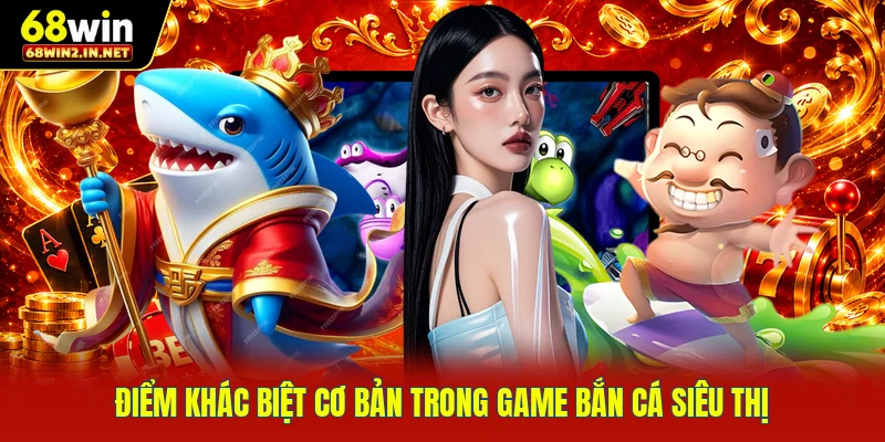 Điểm khác biệt cơ bản trong game bắn cá siêu thị
