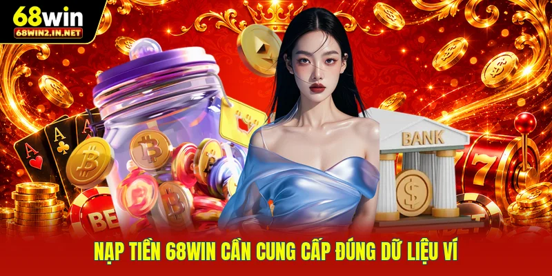 Nạp tiền 68WIN cần cung cấp đúng dữ liệu ví