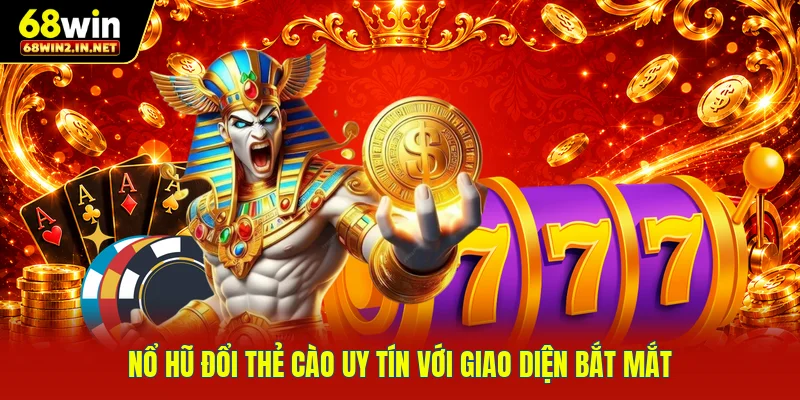Nổ hũ đổi thẻ cào uy tín với giao diện bắt mắt