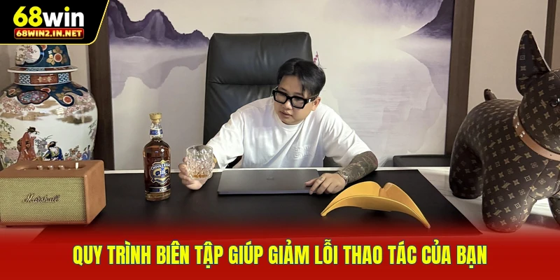 Quy trình biên tập giúp giảm lỗi thao tác của bạn