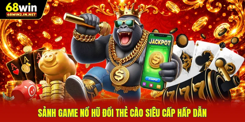 Sảnh game nổ hũ đổi thẻ cào siêu cấp hấp dẫn