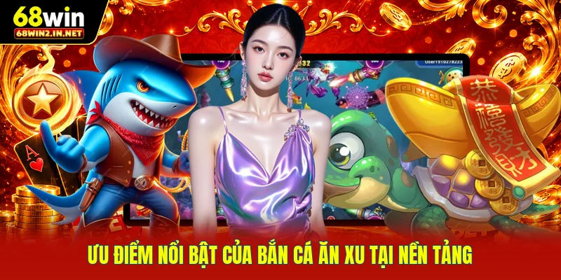 Ưu điểm nổi bật của bắn cá ăn xu tại nền tảng